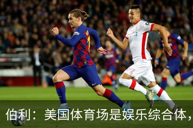 伯利：美国体育场是娱乐综合体，而欧洲体育场功能却只是容纳观众